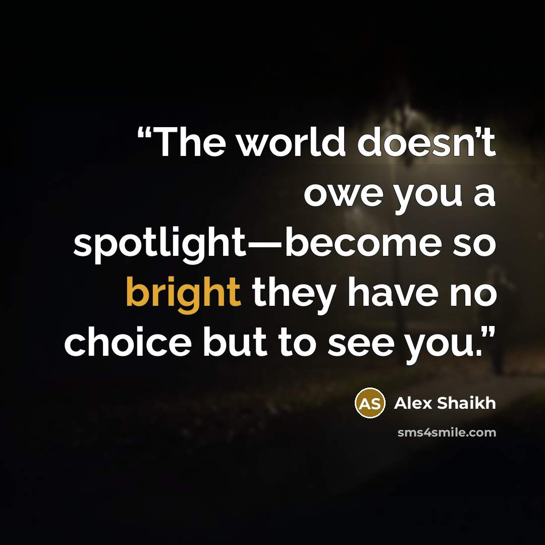 “The world doesn’t owe you a spotlight—become so bright they have no choice but to see you.” quote by Alex Shaikh