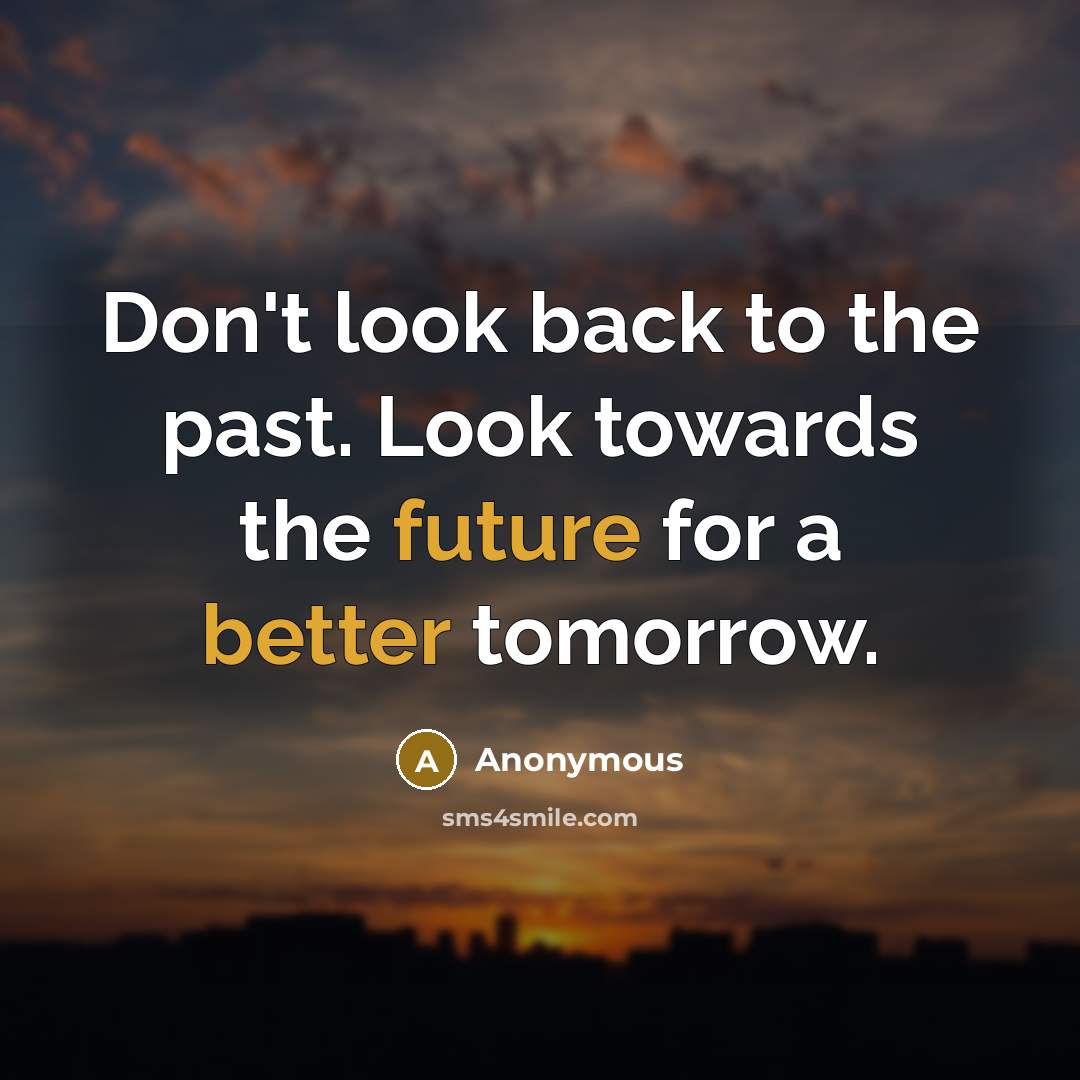 “Don't look back to the past. Look towards the future for a better tomorrow.” quote by Anonymous