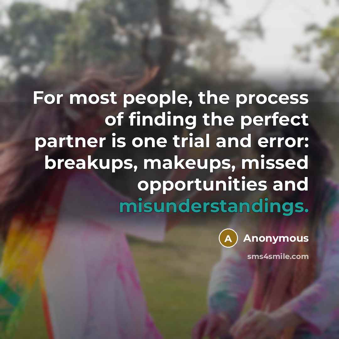 “For most people, the process of finding the perfect partner is one trial and error: breakups, makeups, missed opportunities and misunderstandings.” quote by Anonymous