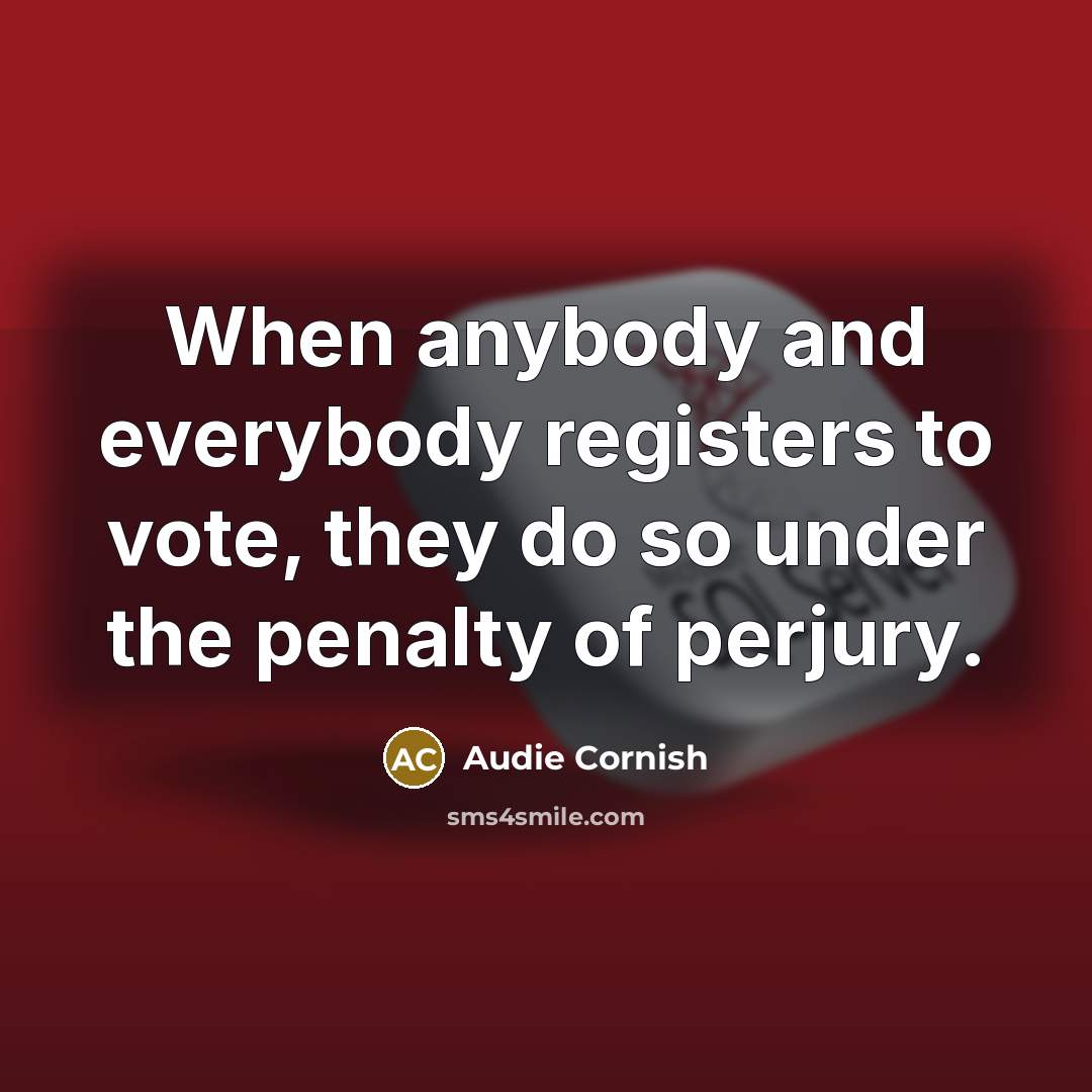 “When anybody and everybody registers to vote, they do so under the penalty of perjury.” quote by Audie Cornish
