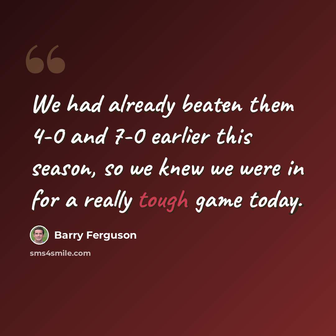 “We had already beaten them 4-0 and 7-0 earlier this season, so we knew we were in for a really tough game today.” quote by Barry Ferguson