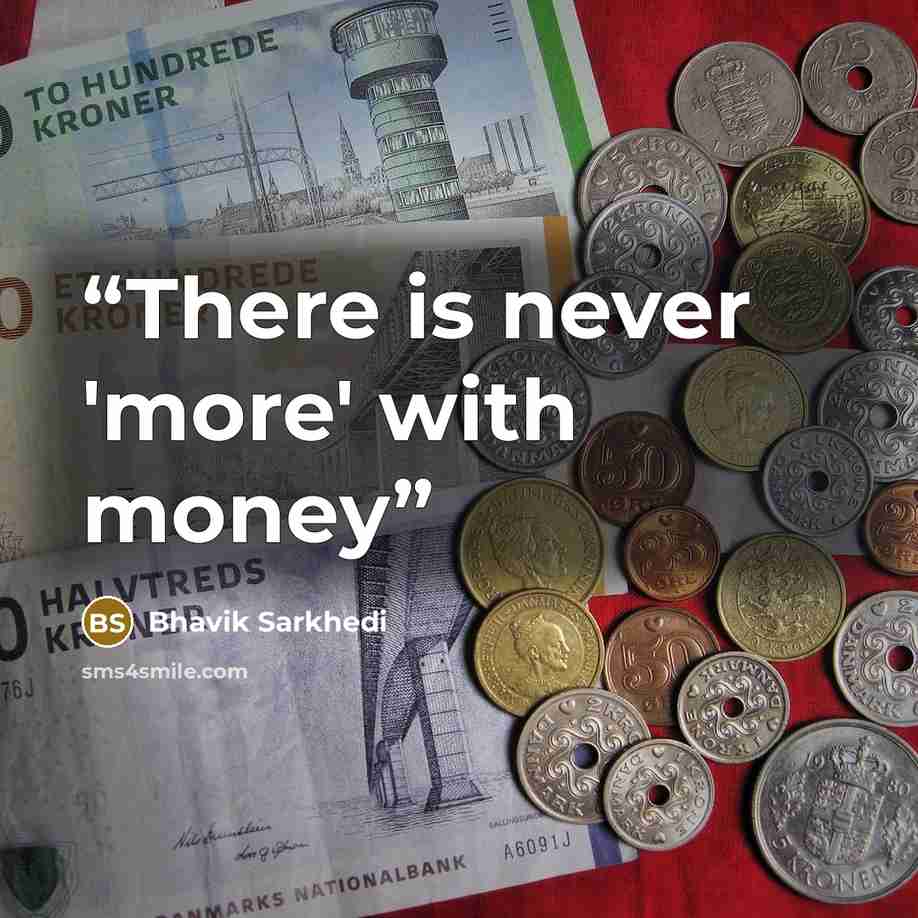 “There is never 'more' with money” quote by Bhavik Sarkhedi