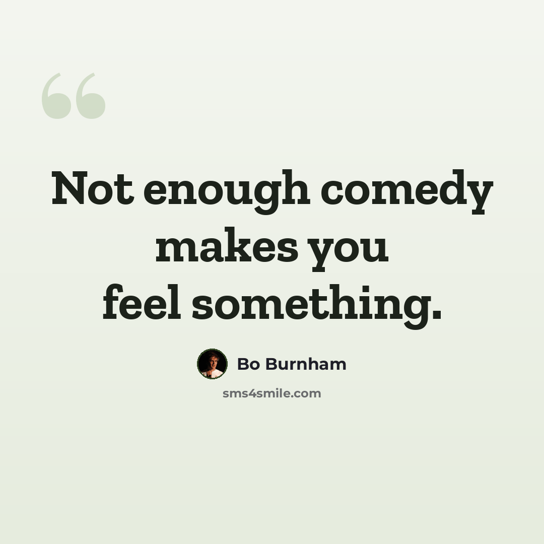 “Not enough comedy makes you feel something.” quote by Bo Burnham