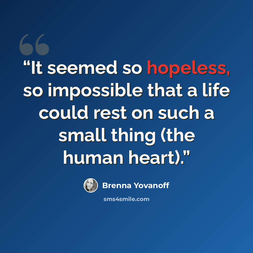“It seemed so hopeless, so impossible that a life could rest on such a small thing (the human heart).” quote by Brenna Yovanoff