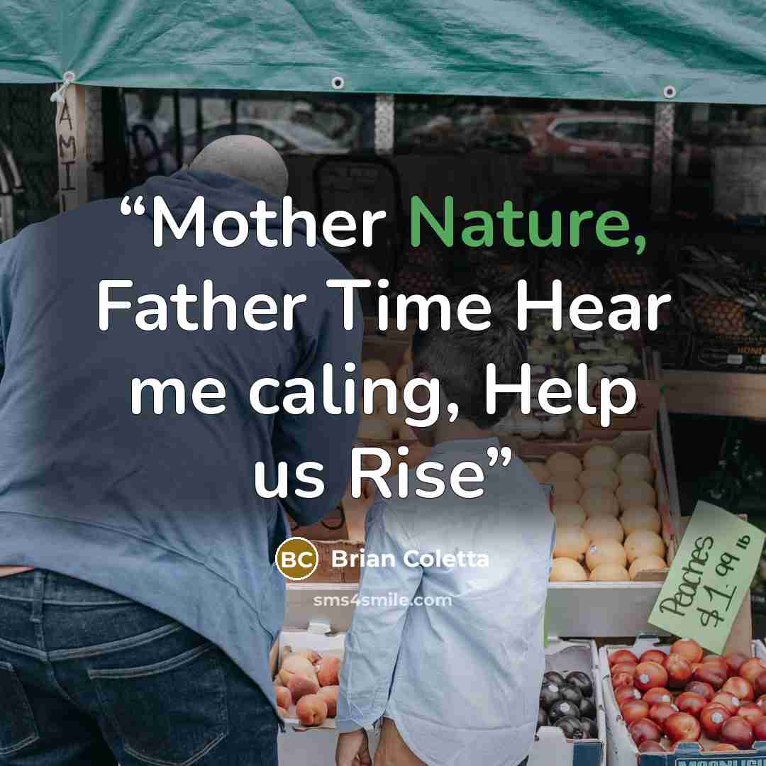 “Mother Nature, Father Time Hear me caling, Help us Rise” quote by Brian Coletta