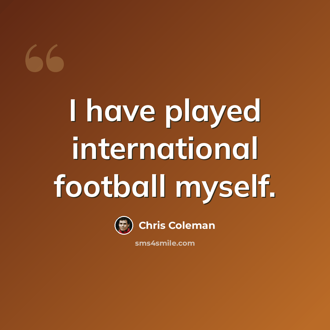 “I have played international football myself.” quote by Chris Coleman