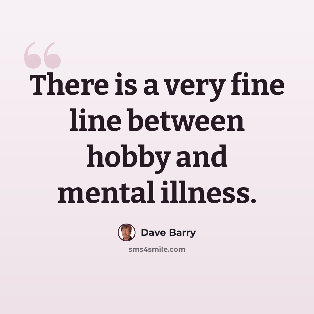 “There is a very fine line between hobby and mental illness.” quote by Dave Barry