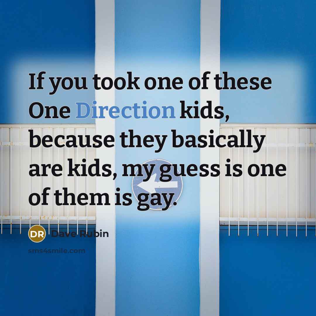 “If you took one of these One Direction kids, because they basically are kids, my guess is one of them is gay.” quote by Dave Rubin