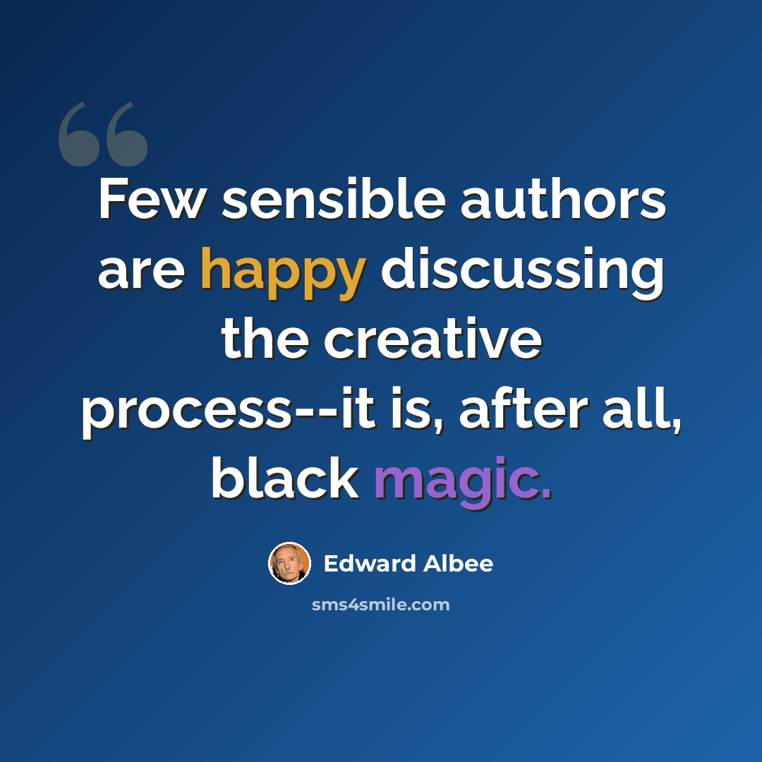 “Few sensible authors are happy discussing the creative process--it is, after all, black magic.” quote by Edward Albee