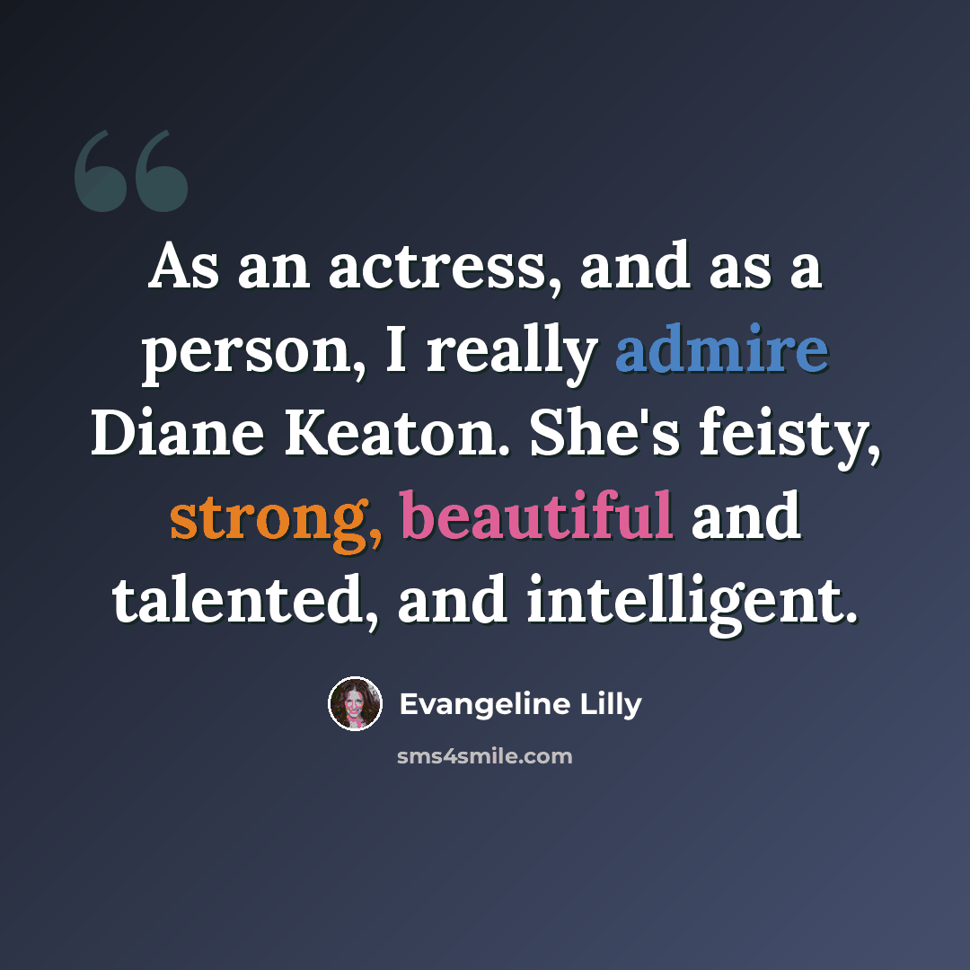 “As an actress, and as a person, I really admire Diane Keaton. She's feisty, strong, beautiful and talented, and intelligent.” quote by Evangeline Lilly