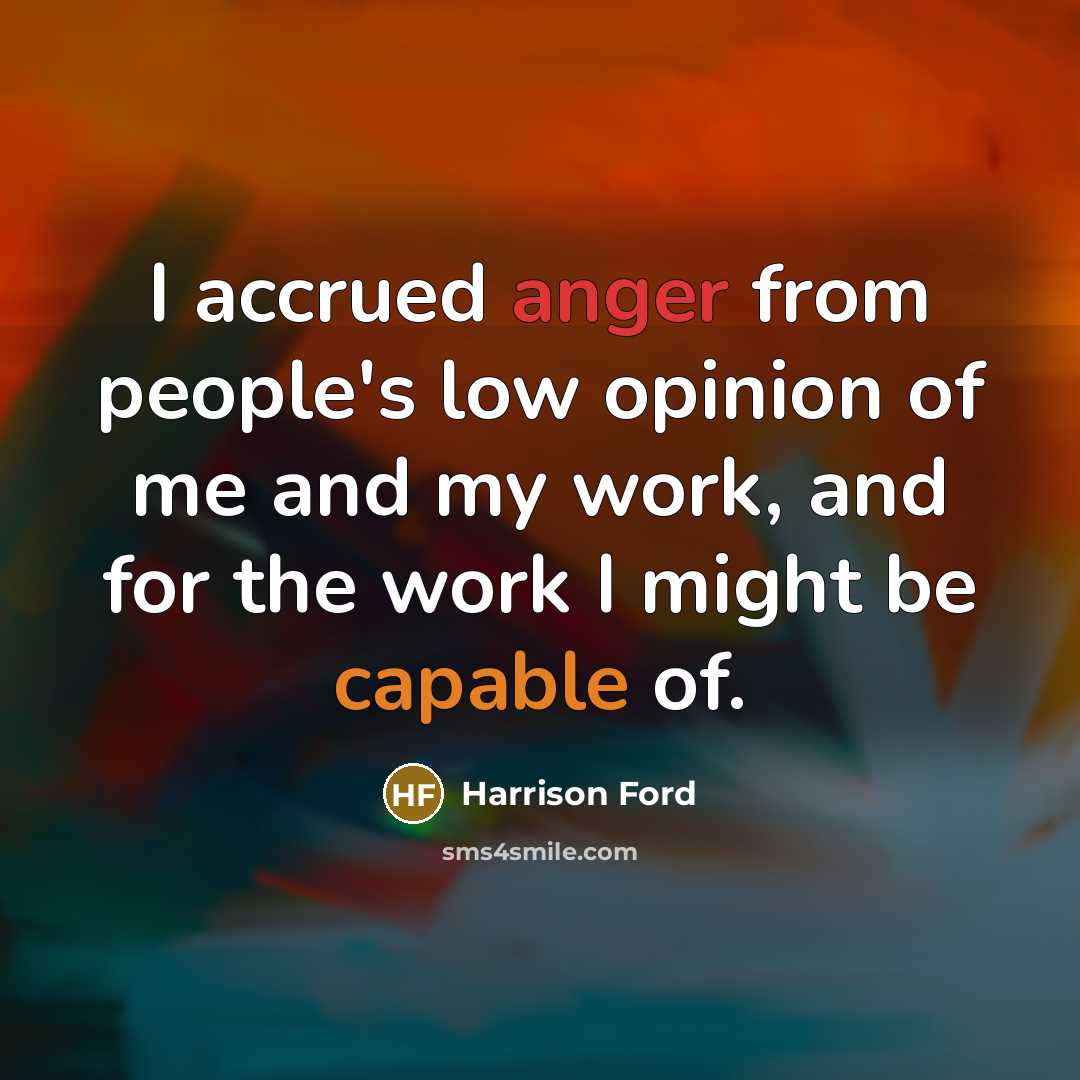 “I accrued anger from people's low opinion of me and my work, and for the work I might be capable of.” quote by Harrison Ford