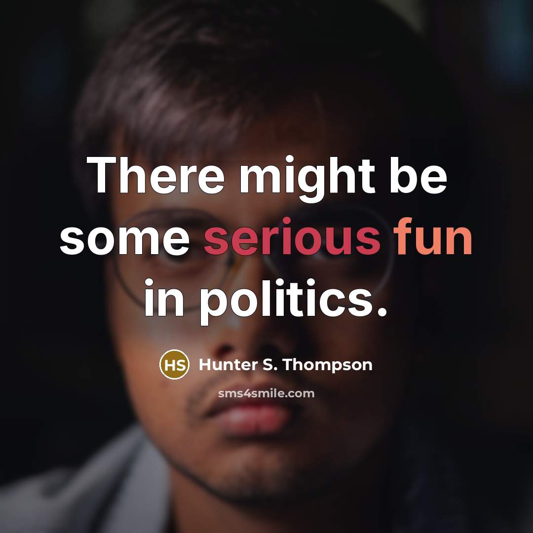 “There might be some serious fun in politics.” quote by Hunter S. Thompson