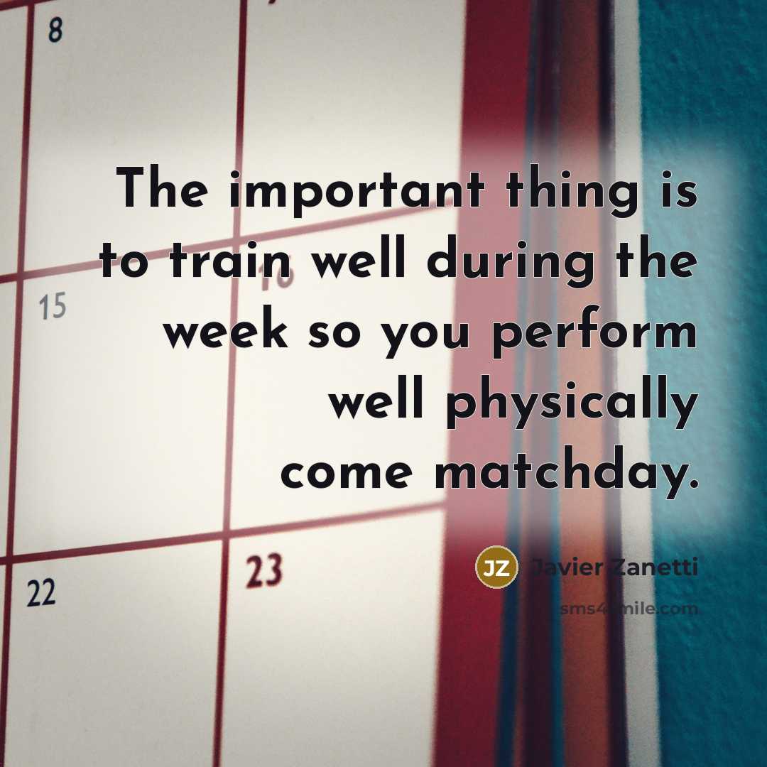 “The important thing is to train well during the week so you perform well physically come matchday.” quote by Javier Zanetti