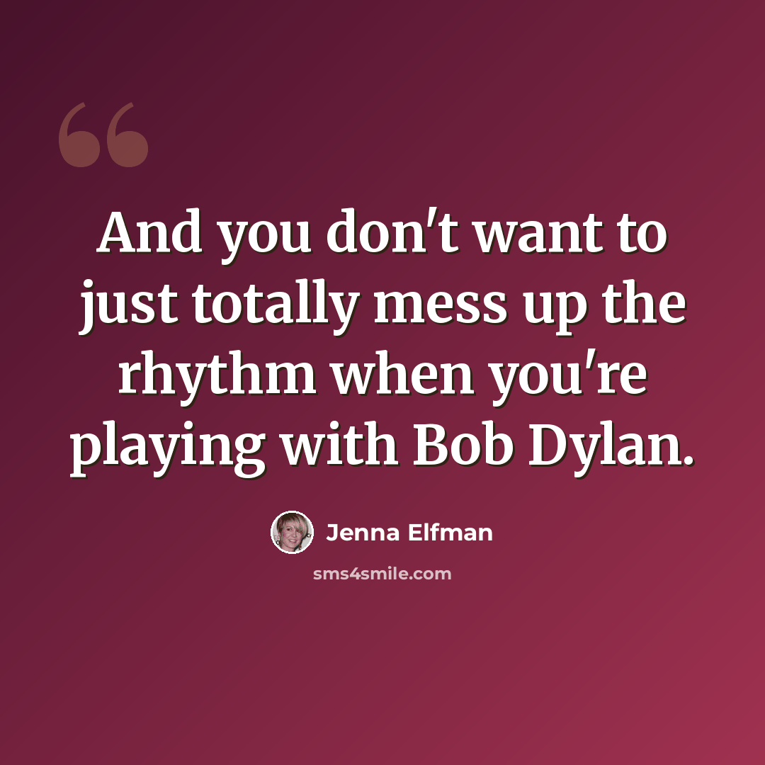“And you don't want to just totally mess up the rhythm when you're playing with Bob Dylan.” quote by Jenna Elfman