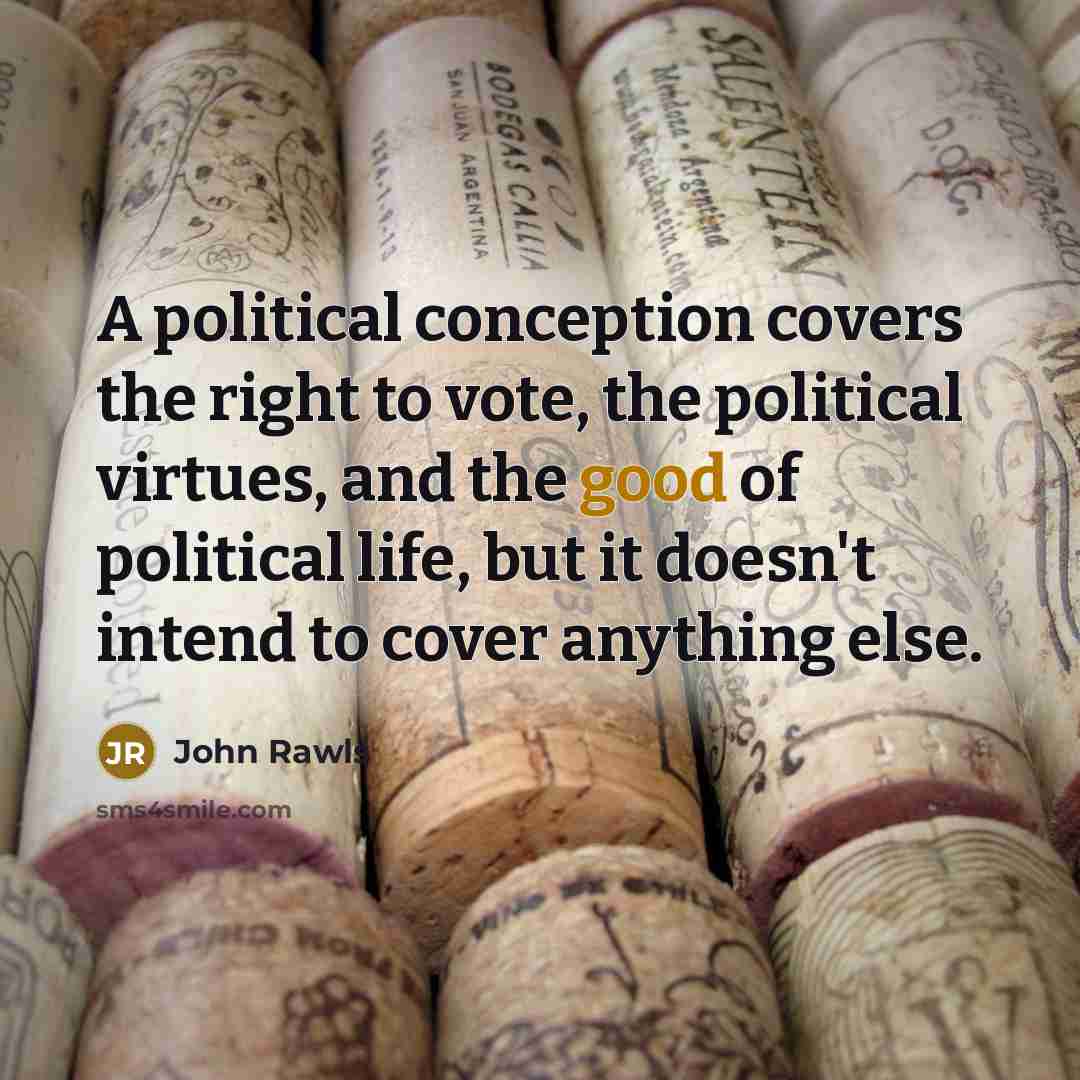 “A political conception covers the right to vote, the political virtues, and the good of political life, but it doesn't intend to cover anything else.” quote by John Rawls