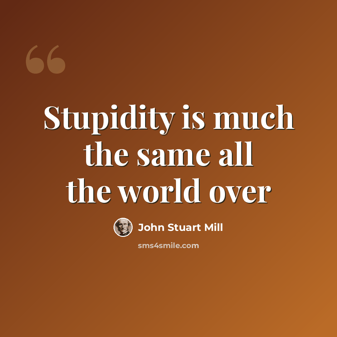 “Stupidity is much the same all the world over” quote by John Stuart Mill