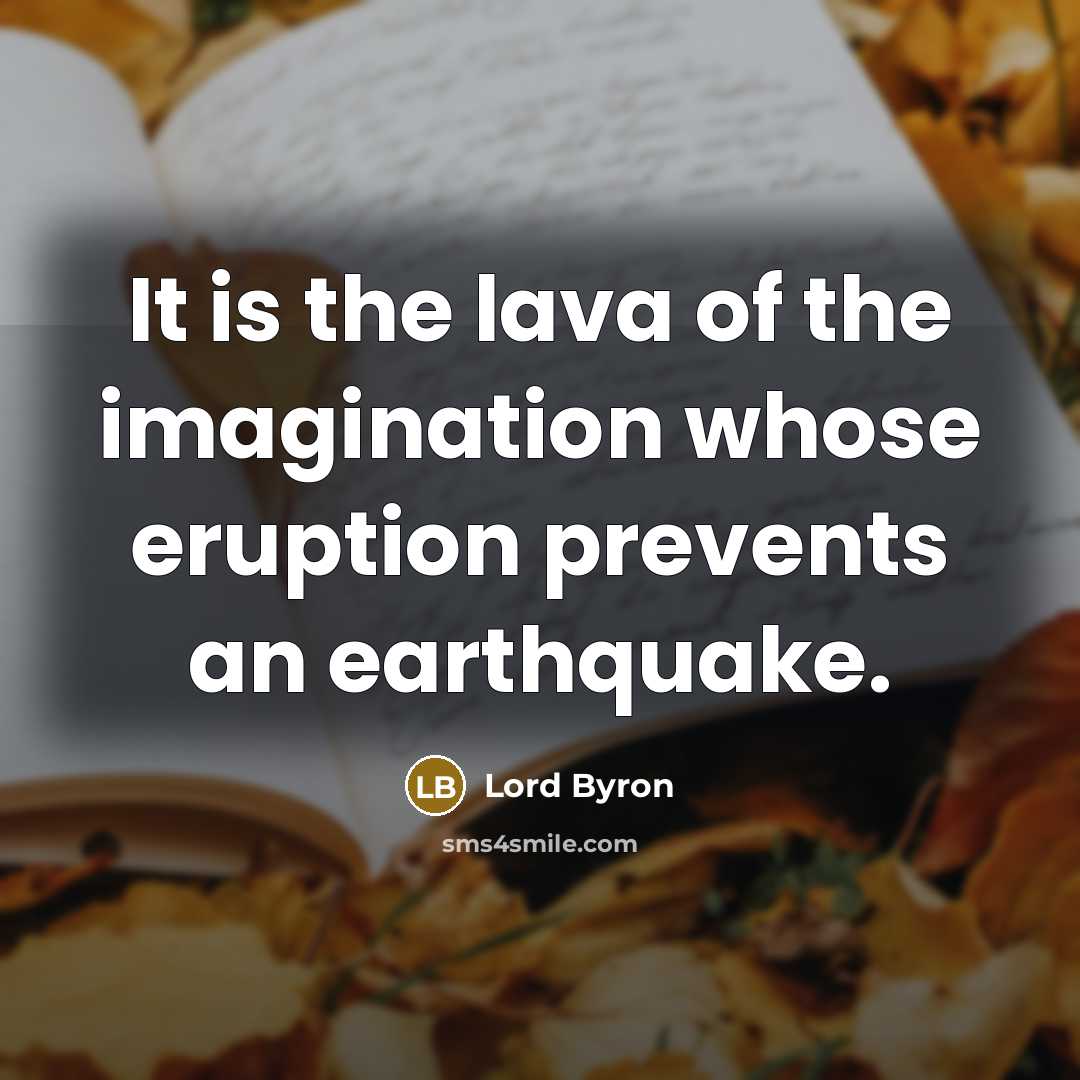 “It is the lava of the imagination whose eruption prevents an earthquake.” quote by Lord Byron