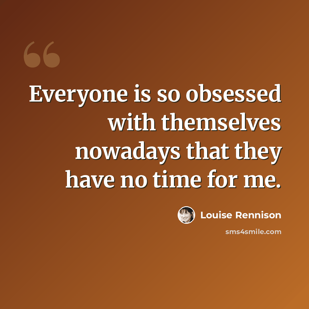 “Everyone is so obsessed with themselves nowadays that they have no time for me.” quote by Louise Rennison