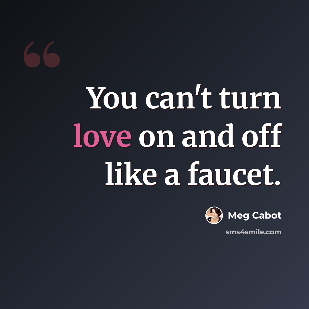 “You can't turn love on and off like a faucet.” quote by Meg Cabot