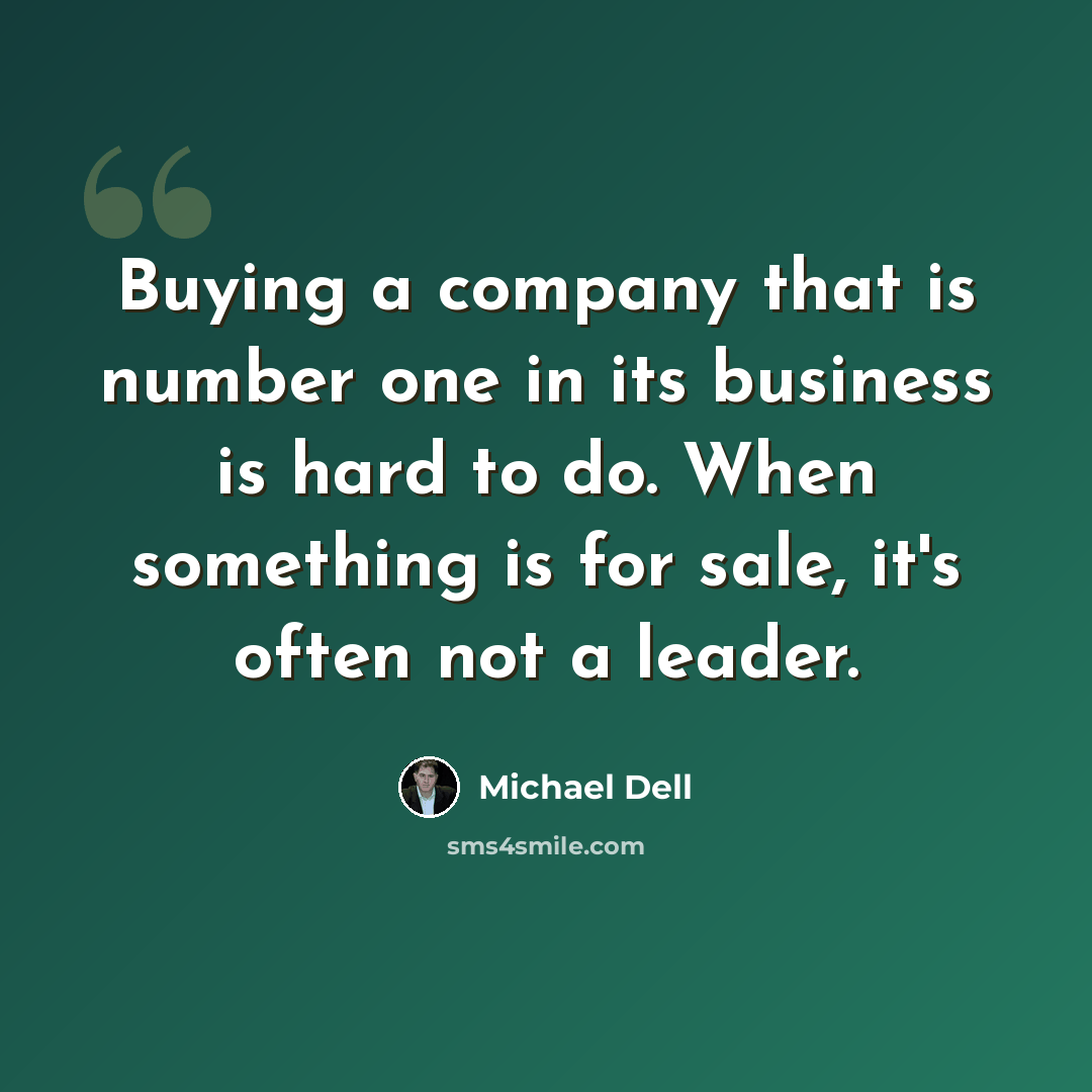 “Buying a company that is number one in its business is hard to do. When something is for sale, it's often not a leader.” quote by Michael Dell