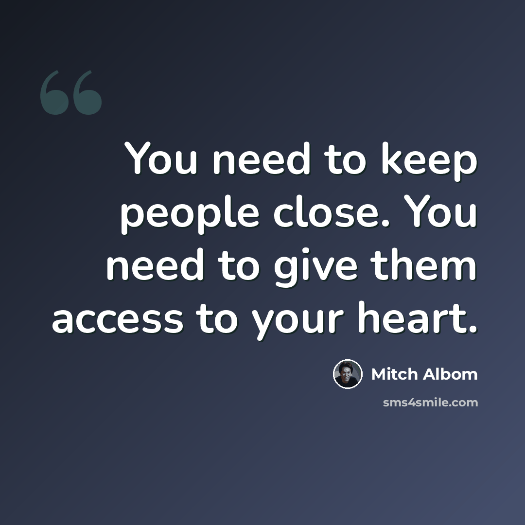 “You need to keep people close. You need to give them access to your heart.” quote by Mitch Albom