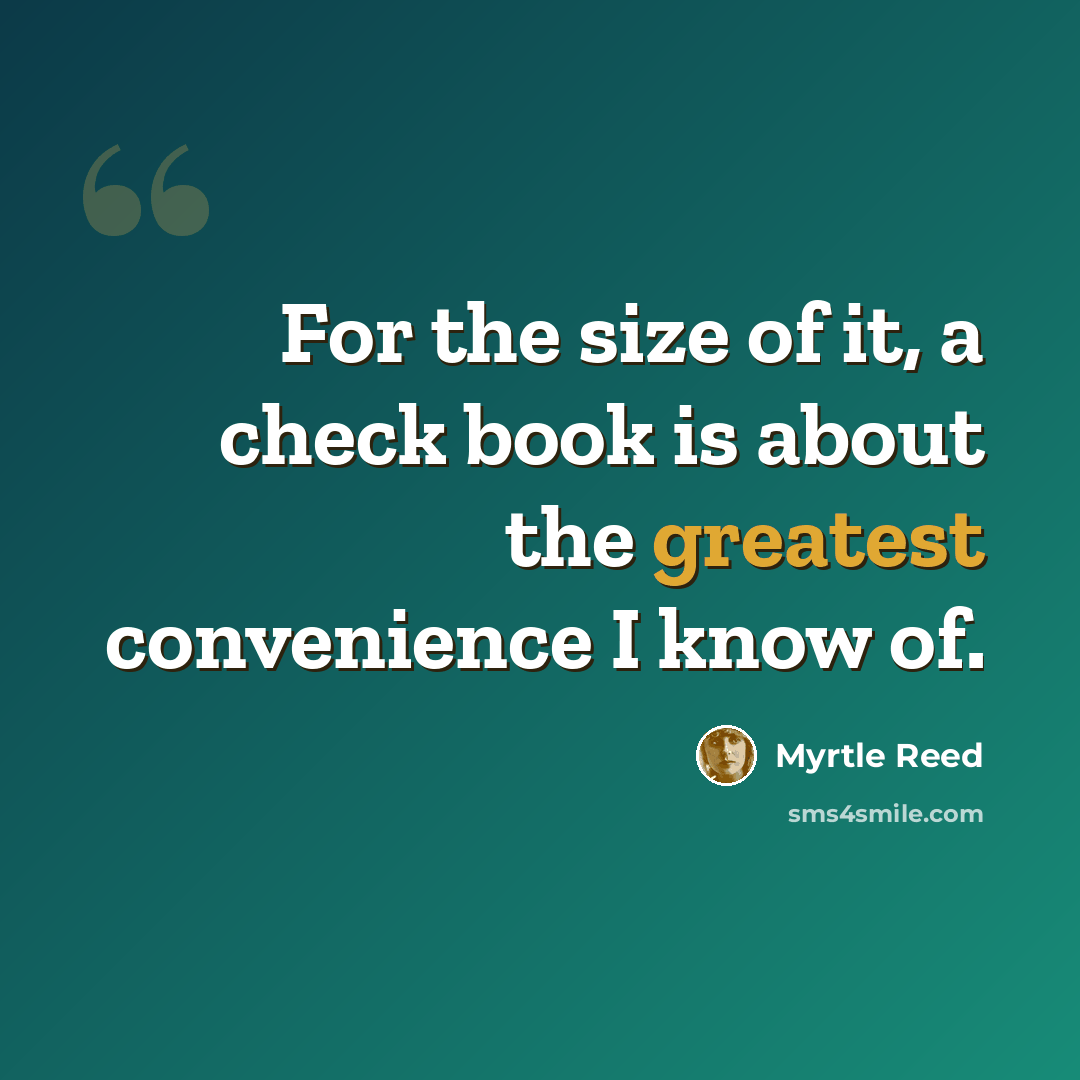 “For the size of it, a check book is about the greatest convenience I know of.” quote by Myrtle Reed