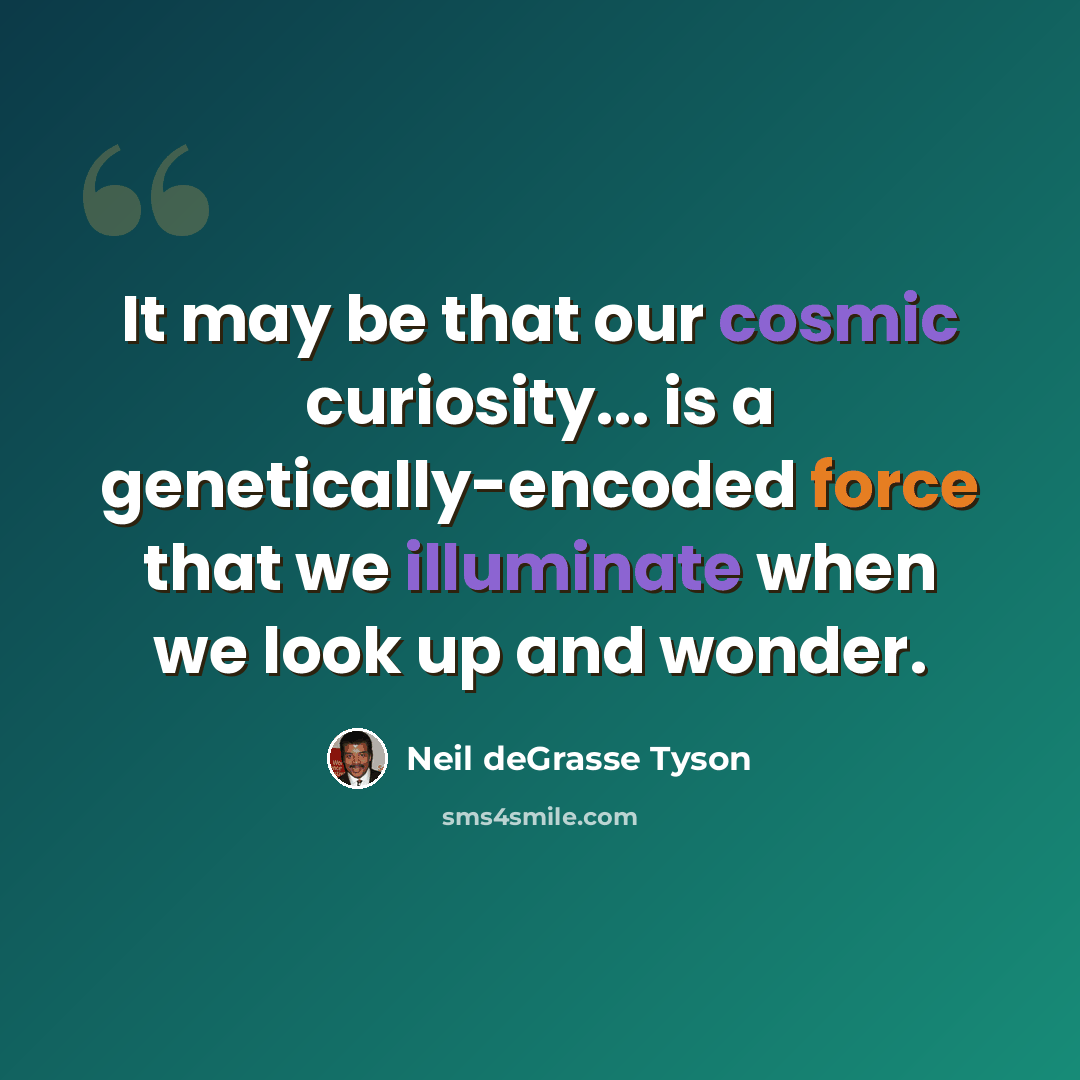 “It may be that our cosmic curiosity... is a genetically-encoded force that we illuminate when we look up and wonder.” quote by Neil deGrasse Tyson