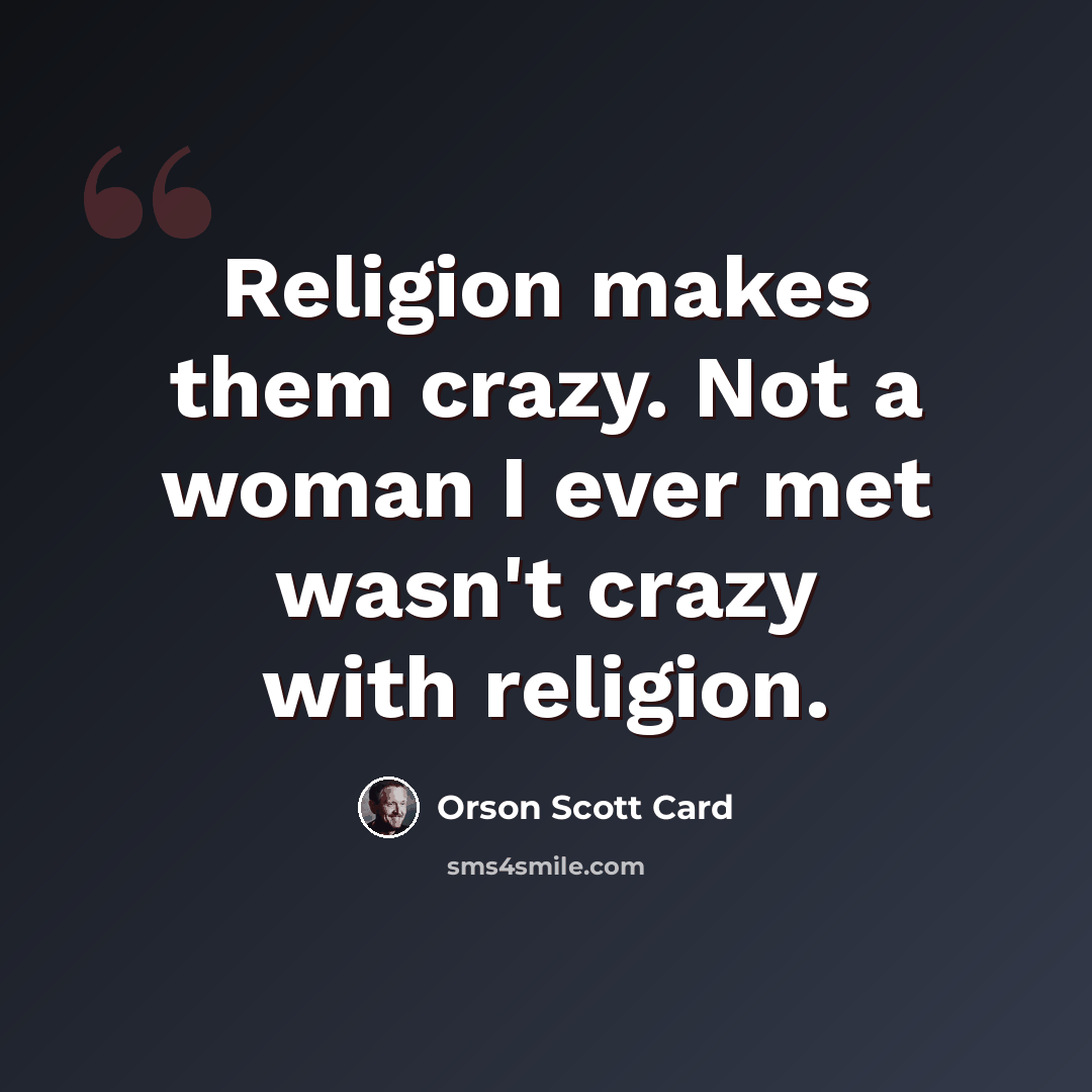 “Religion makes them crazy. Not a woman I ever met wasn't crazy with religion.” quote by Orson Scott Card