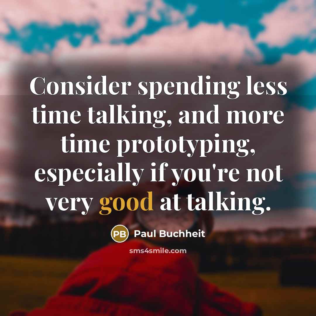 “Consider spending less time talking, and more time prototyping, especially if you're not very good at talking.” quote by Paul Buchheit