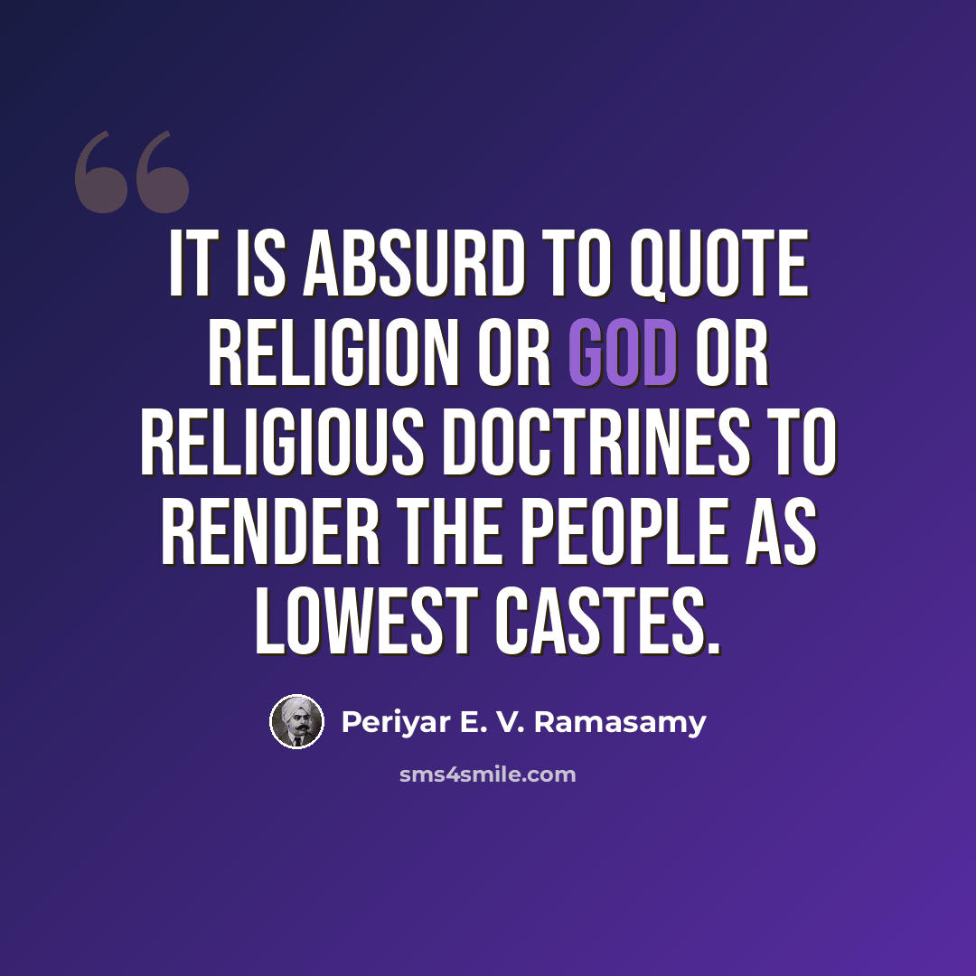 “It is absurd to quote religion or God or religious doctrines to render the people as lowest castes.” quote by Periyar E. V. Ramasamy