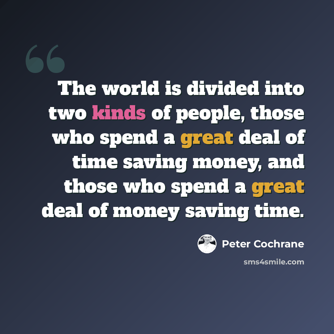 “The world is divided into two kinds of people, those who spend a great deal of time saving money, and those who spend a great deal of money saving time.” quote by Peter Cochrane