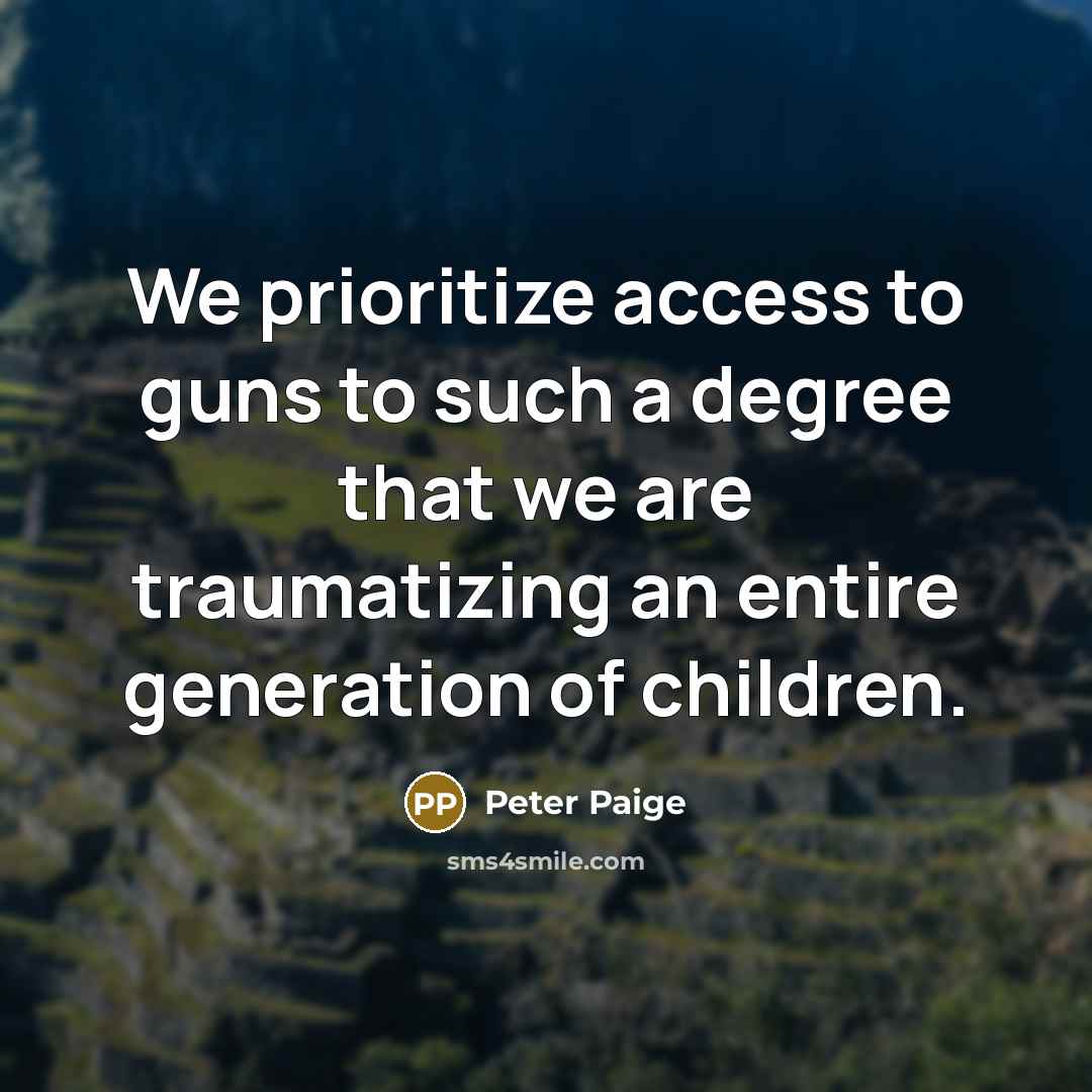 “We prioritize access to guns to such a degree that we are traumatizing an entire generation of children.” quote by Peter Paige