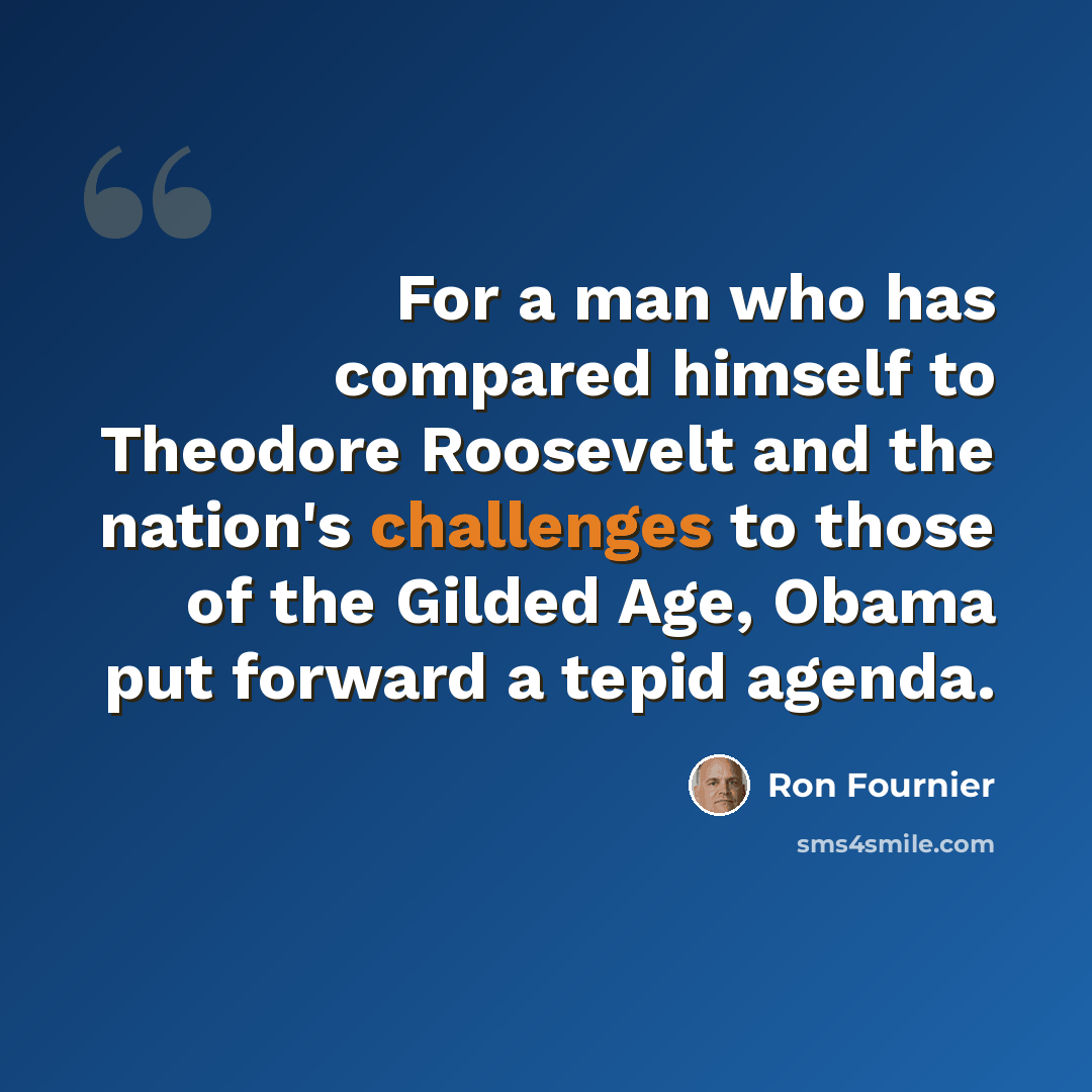 “For a man who has compared himself to Theodore Roosevelt and the nation's challenges to those of the Gilded Age, Obama put forward a tepid agenda.” quote by Ron Fournier
