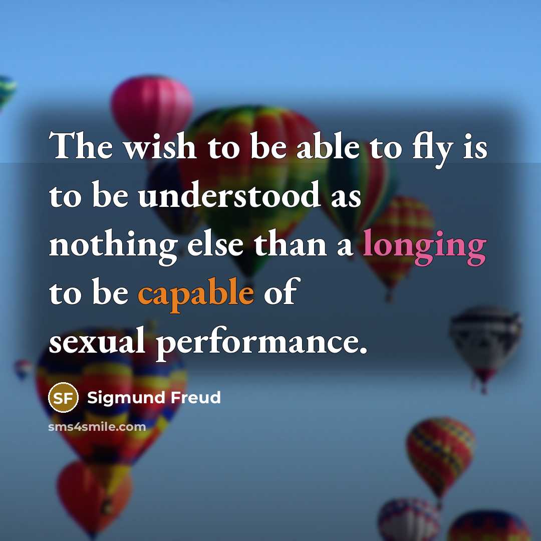 “The wish to be able to fly is to be understood as nothing else than a longing to be capable of sexual performance.” quote by Sigmund Freud