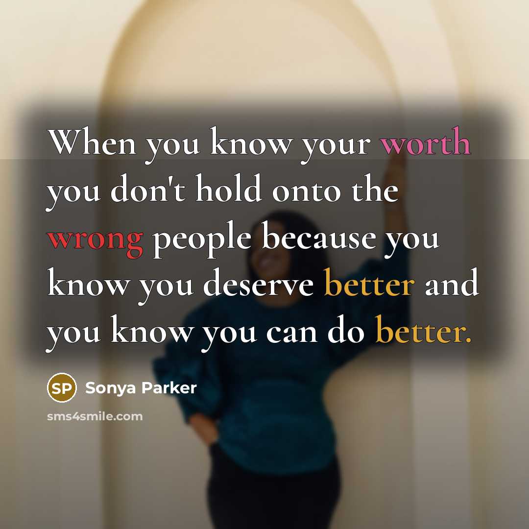 “When you know your worth you don't hold onto the wrong people because you know you deserve better and you know you can do better.” quote by Sonya Parker