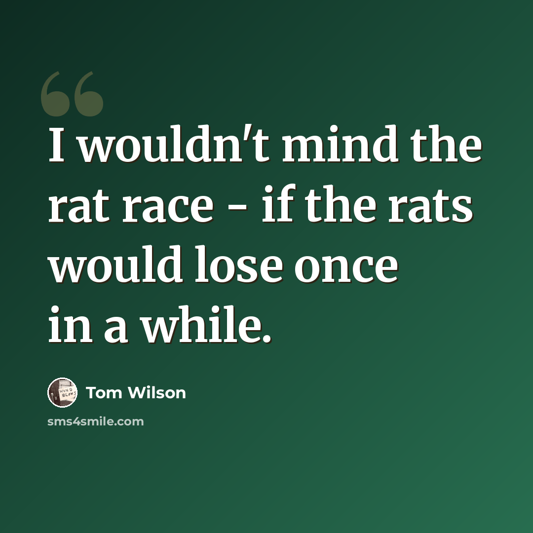 “I wouldn't mind the rat race - if the rats would lose once in a while.” quote by Tom Wilson