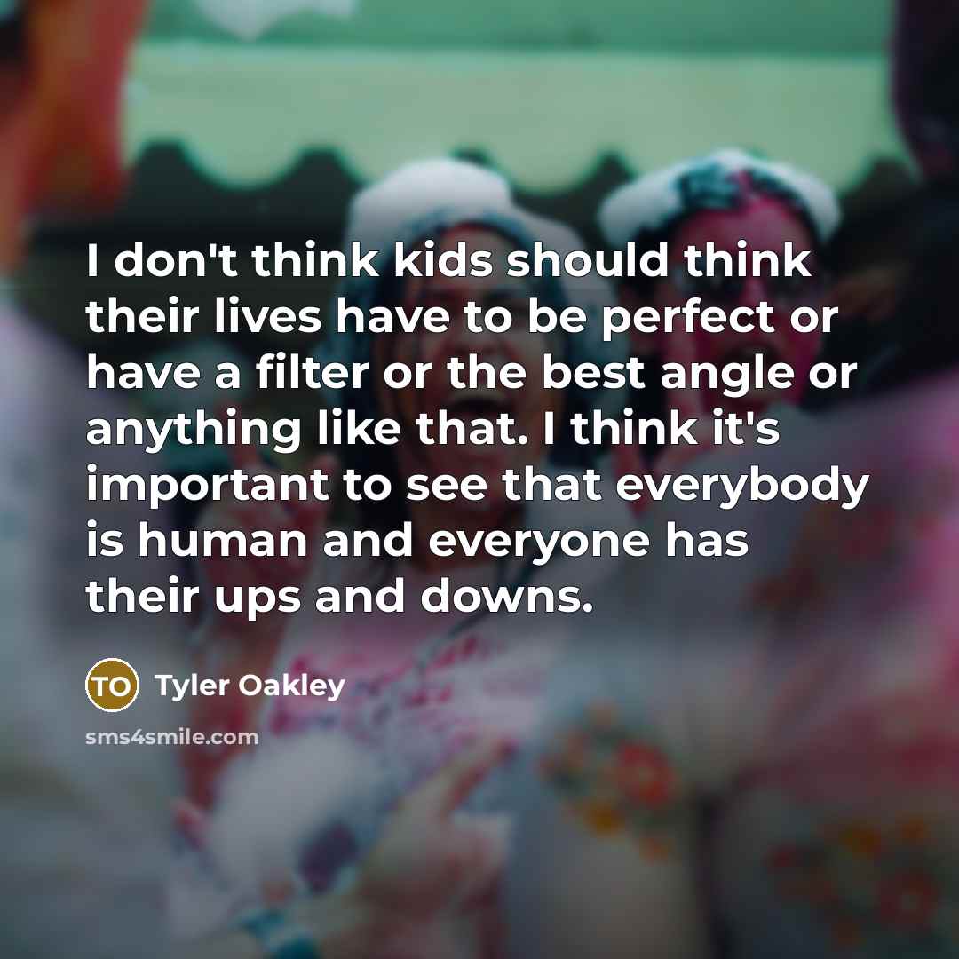 “I don't think kids should think their lives have to be perfect or have a filter or the best angle or anything like that. I think it's important to see that everybody is human and everyone has their ups and downs.” quote by Tyler Oakley
