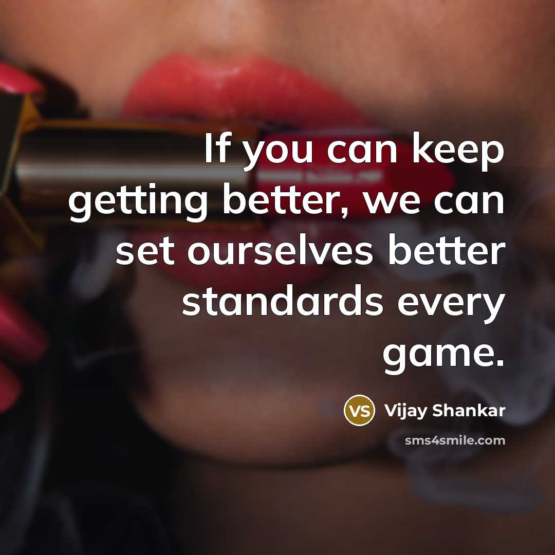 “If you can keep getting better, we can set ourselves better standards every game.” quote by Vijay Shankar
