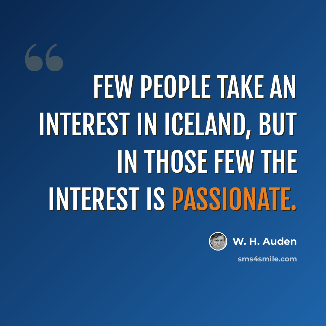 “Few people take an interest in Iceland, but in those few the interest is passionate.” quote by W. H. Auden