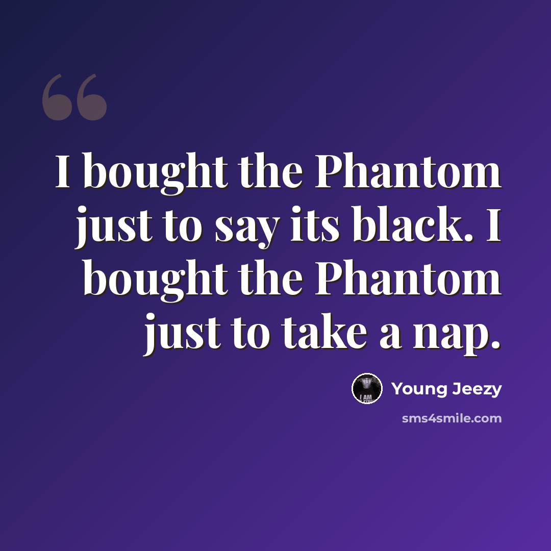 “I bought the Phantom just to say its black. I bought the Phantom just to take a nap.” quote by Young Jeezy