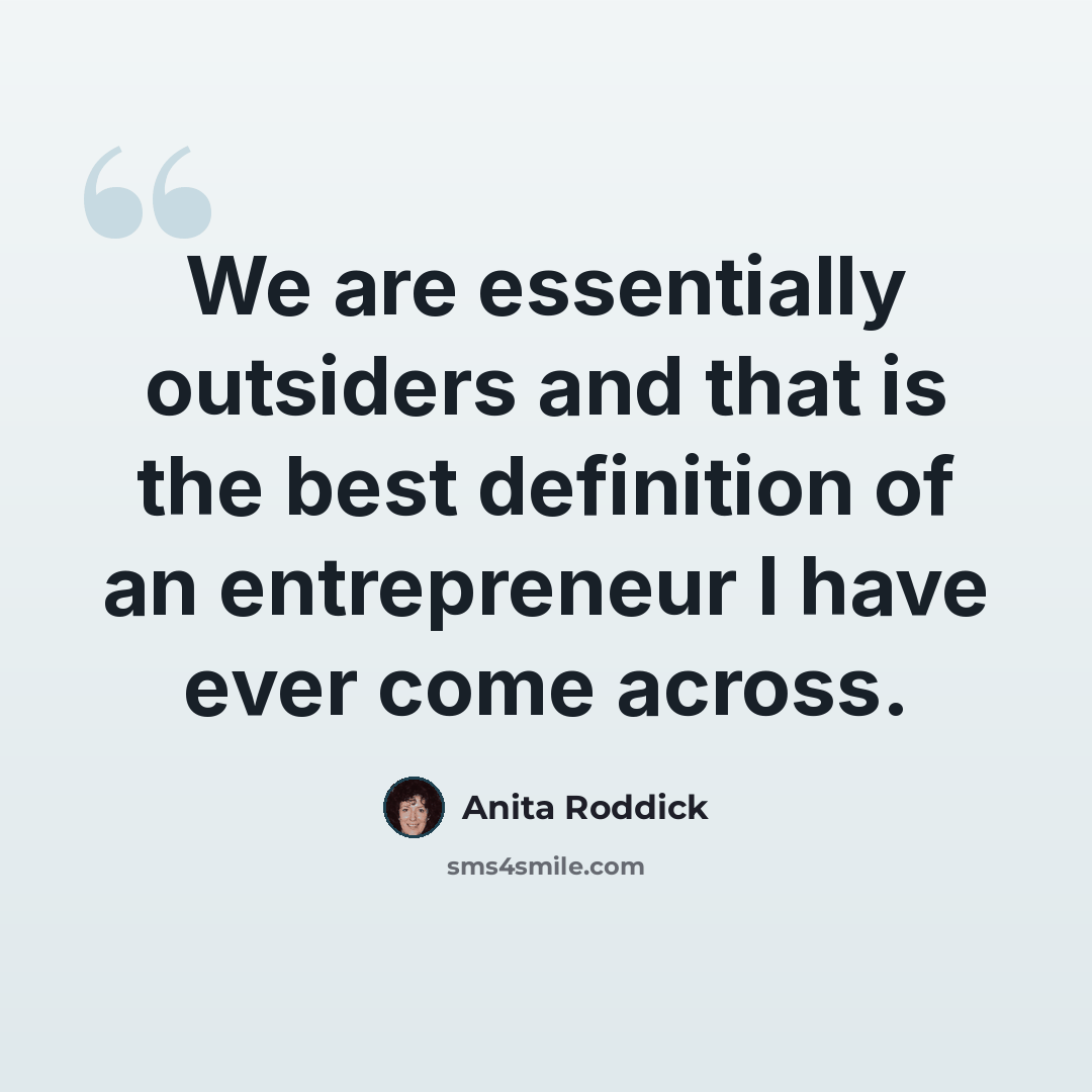 “We are essentially outsiders and that is the best definition of an entrepreneur I have ever come across.” quote by Anita Roddick