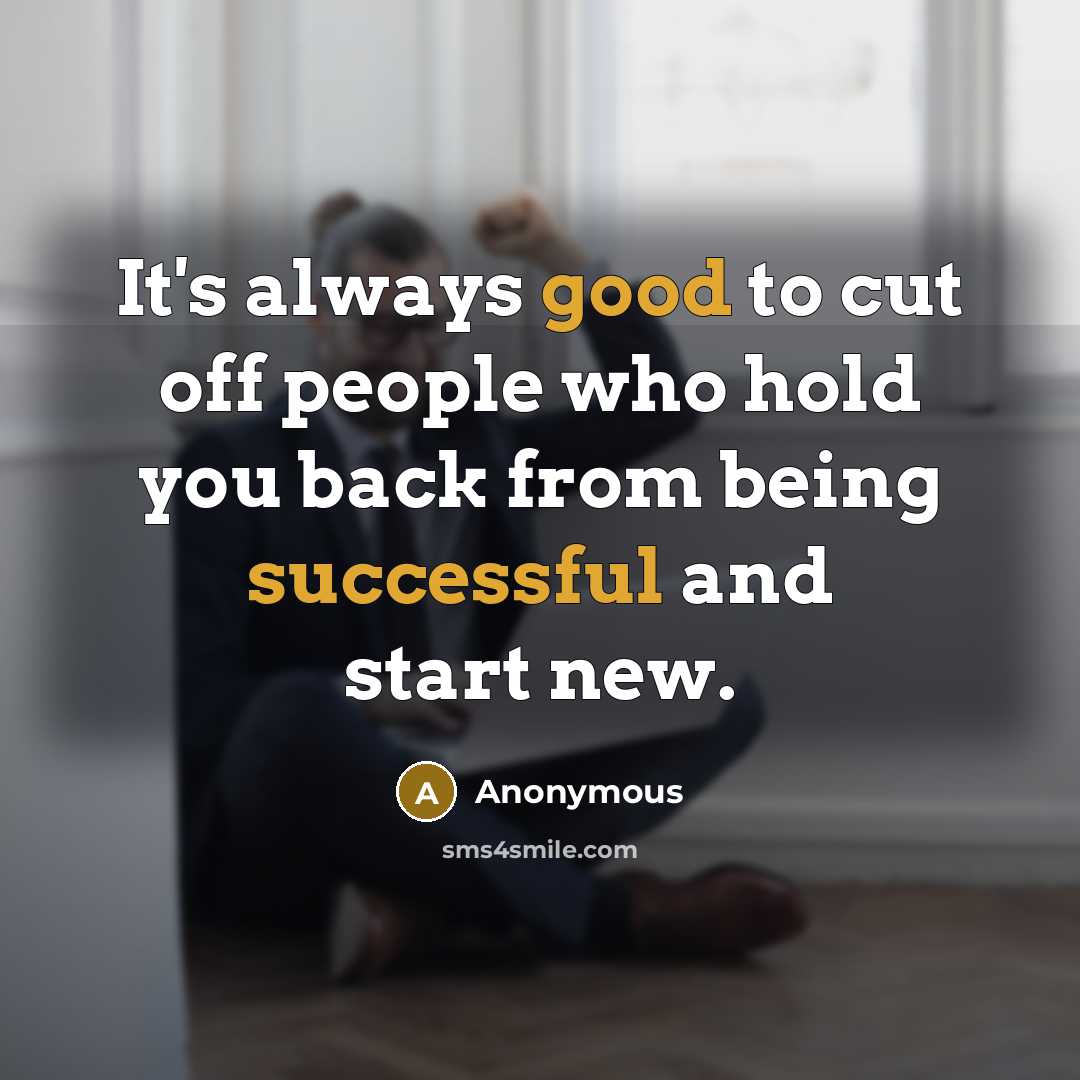 “It's always good to cut off people who hold you back from being successful and start new.” quote by Anonymous