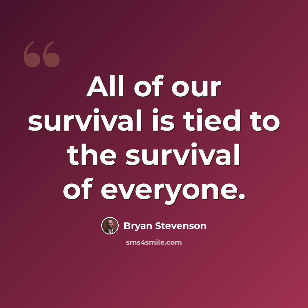 “All of our survival is tied to the survival of everyone.” quote by Bryan Stevenson