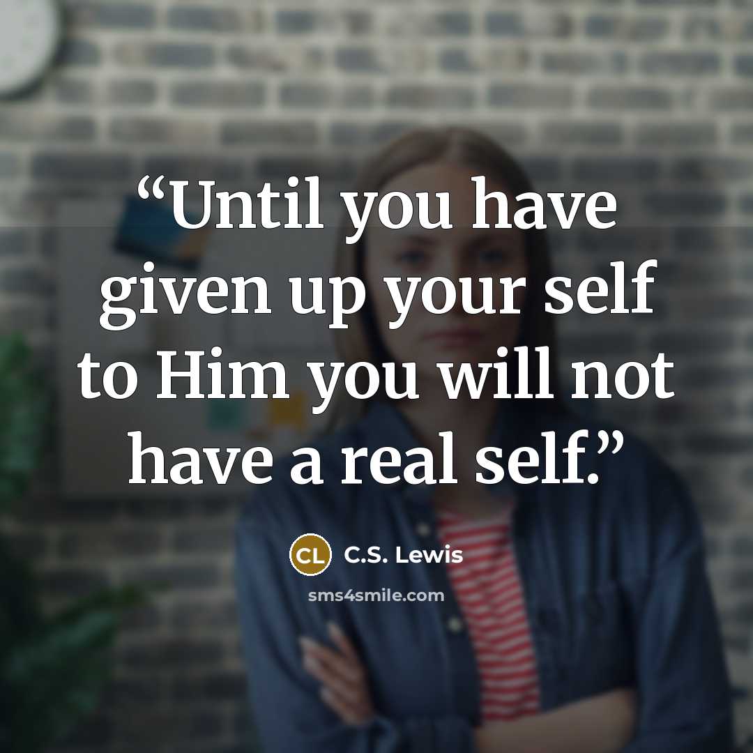 “Until you have given up your self to Him you will not have a real self.” quote by C.S. Lewis