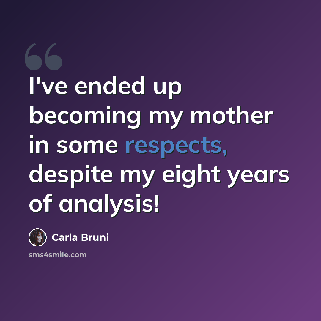 “I've ended up becoming my mother in some respects, despite my eight years of analysis!” quote by Carla Bruni