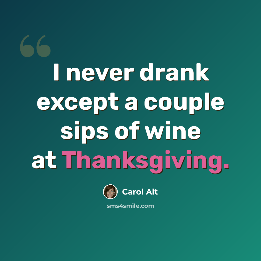 “I never drank except a couple sips of wine at Thanksgiving.” quote by Carol Alt