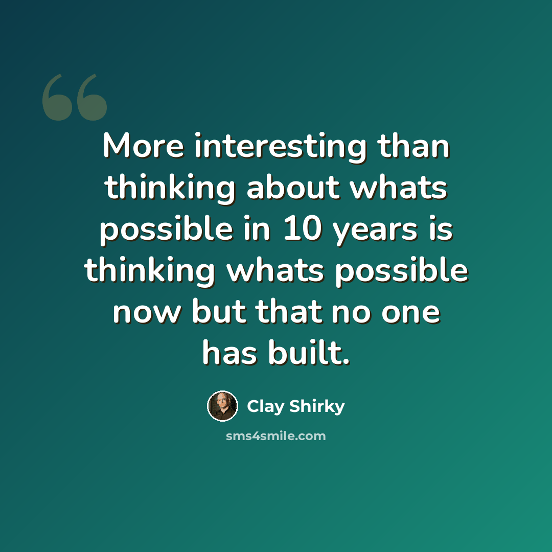 “More interesting than thinking about whats possible in 10 years is thinking whats possible now but that no one has built.” quote by Clay Shirky
