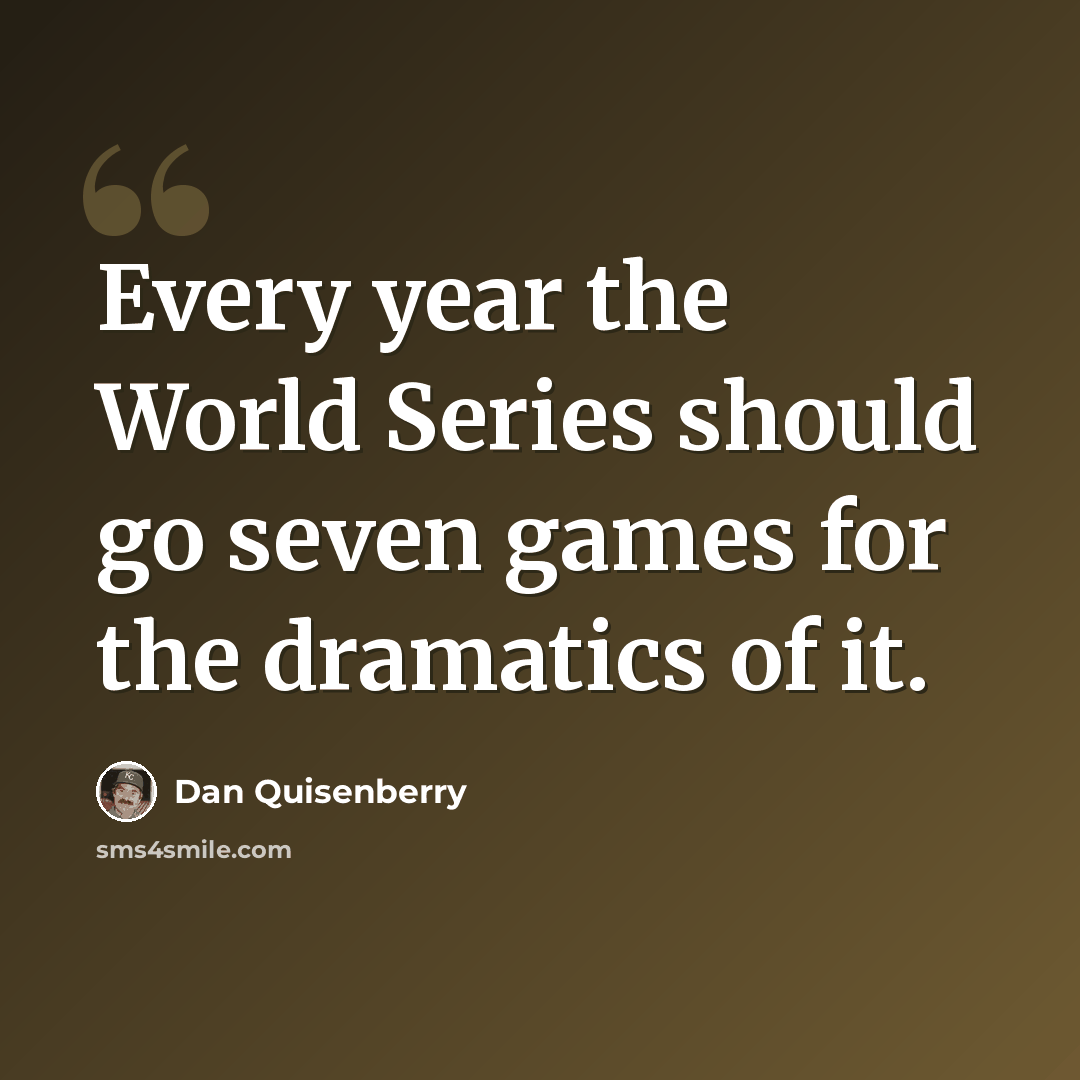 “Every year the World Series should go seven games for the dramatics of it.” quote by Dan Quisenberry