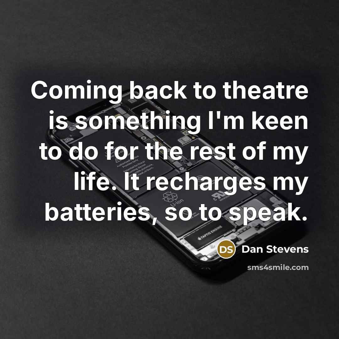 “Coming back to theatre is something I'm keen to do for the rest of my life. It recharges my batteries, so to speak.” quote by Dan Stevens
