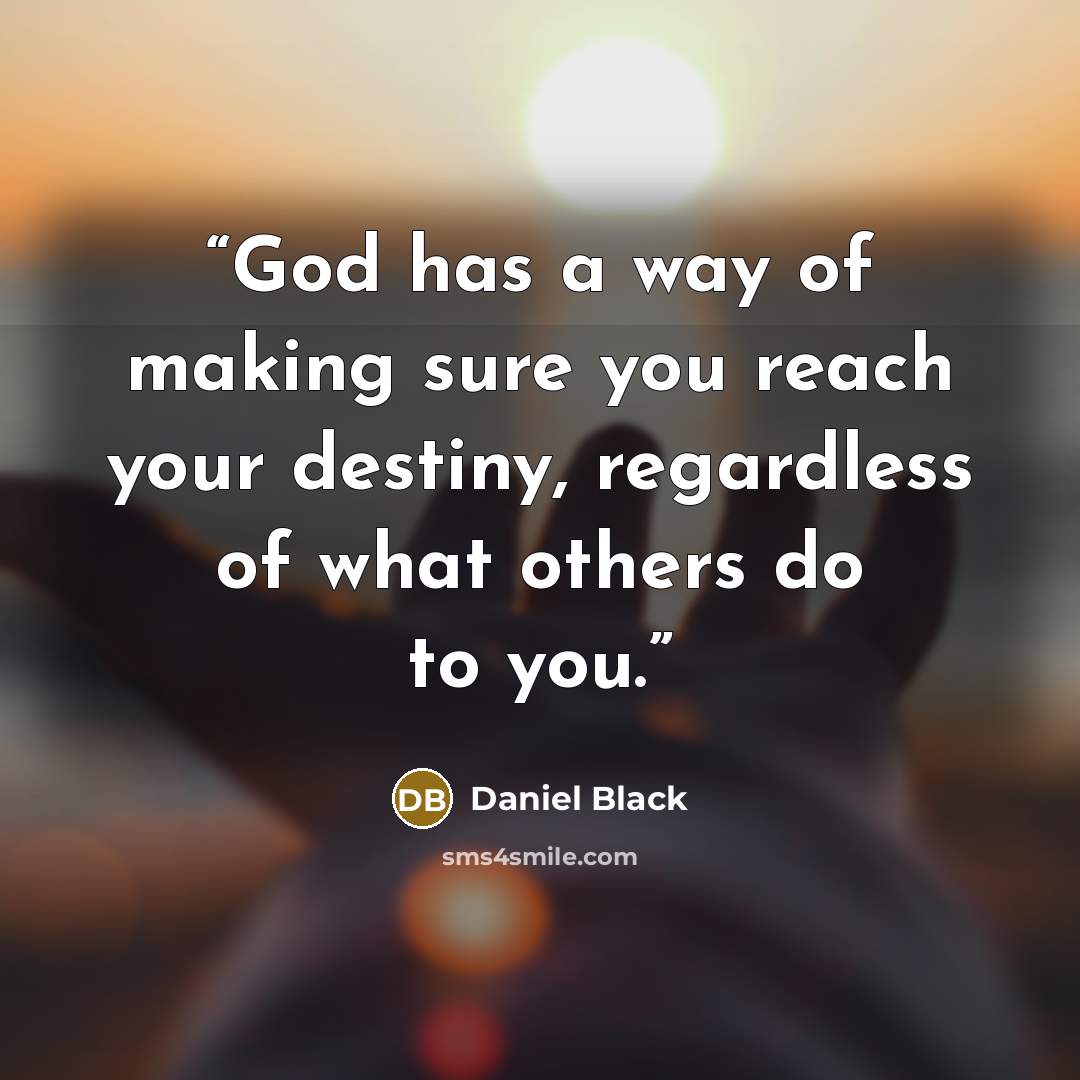 “God has a way of making sure you reach your destiny, regardless of what others do to you.” quote by Daniel Black